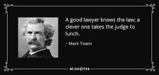 Mark Twain — A good lawyer knows the law; a clever one takes the judge to lunch.